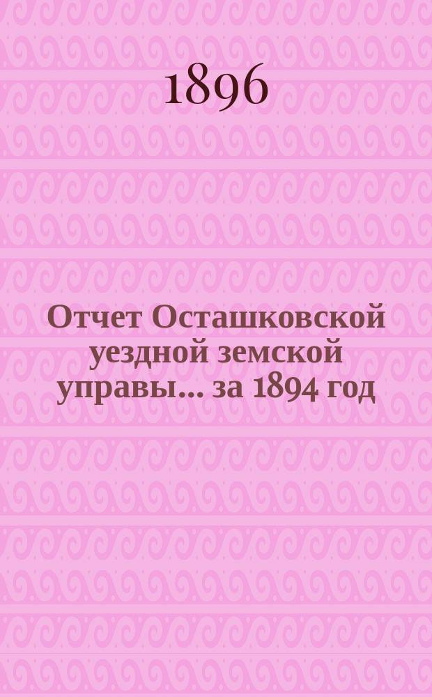 Отчет Осташковской уездной земской управы... за 1894 год