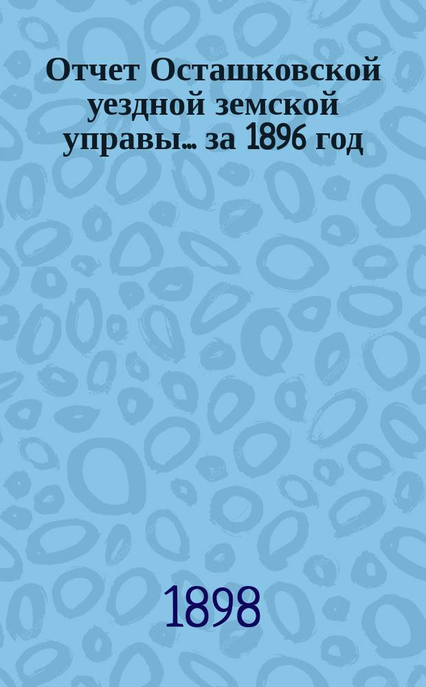Отчет Осташковской уездной земской управы... за 1896 год