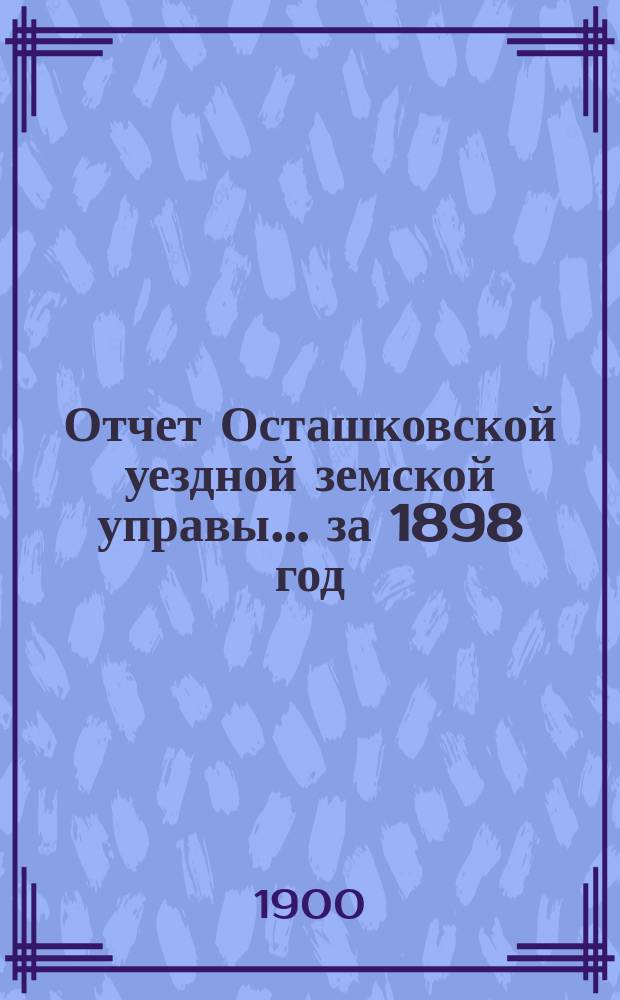 Отчет Осташковской уездной земской управы... за 1898 год
