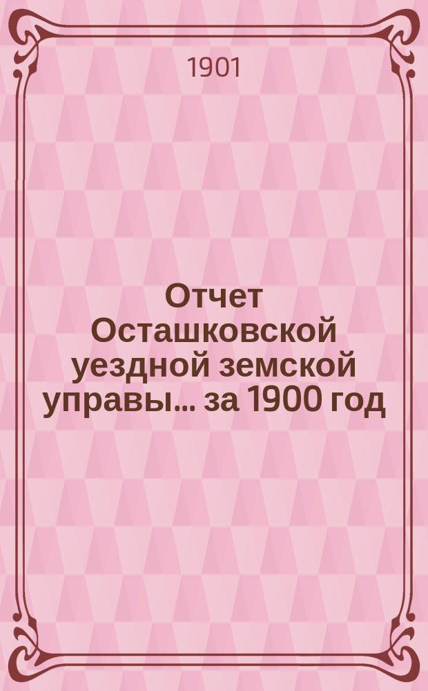 Отчет Осташковской уездной земской управы... за 1900 год