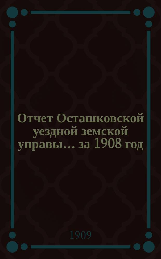 Отчет Осташковской уездной земской управы... за 1908 год