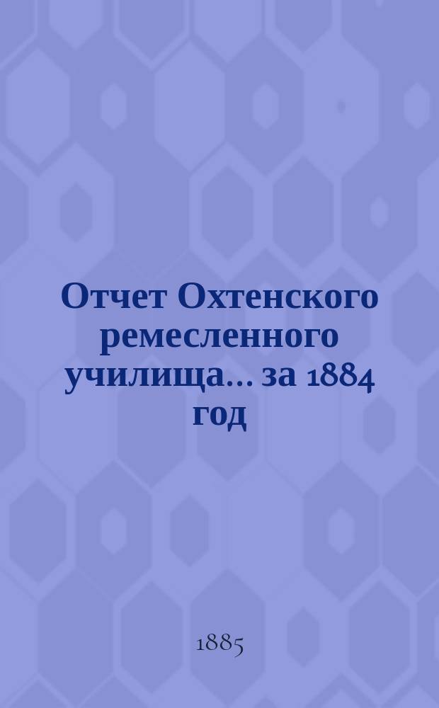 Отчет Охтенского ремесленного училища... за 1884 год