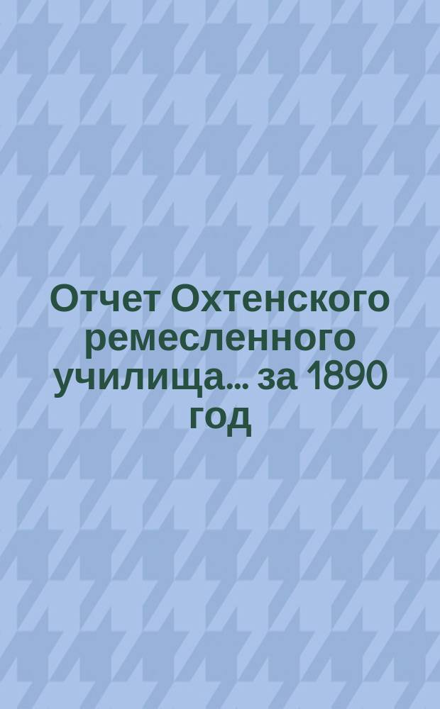 Отчет Охтенского ремесленного училища... за 1890 год