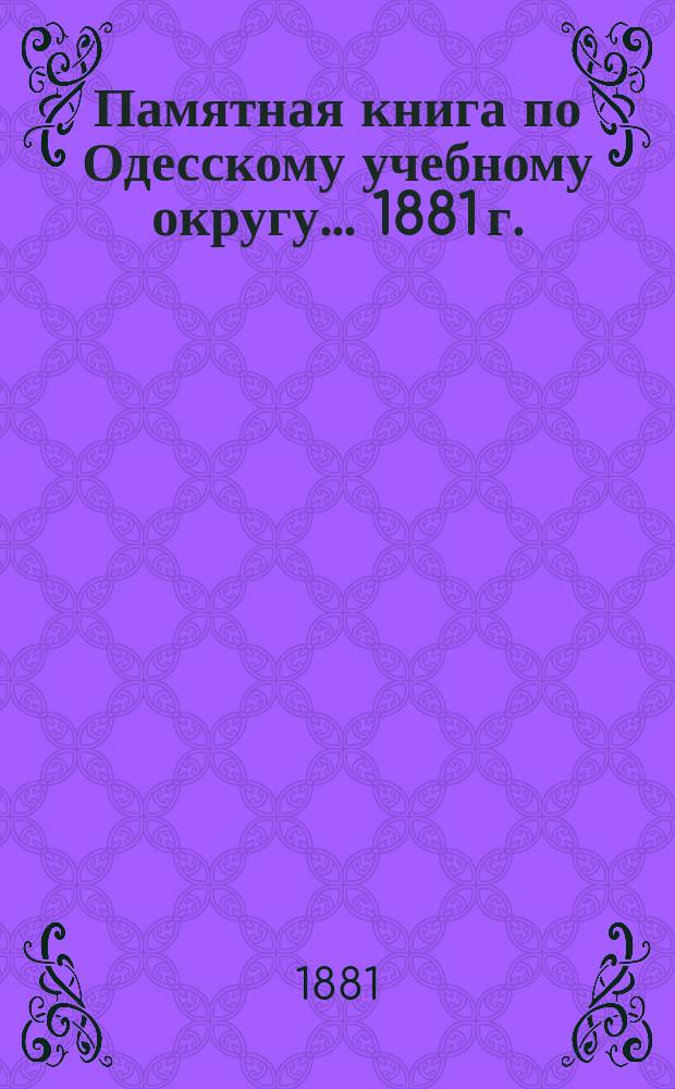 Памятная книга по Одесскому учебному округу... ... 1881 г.