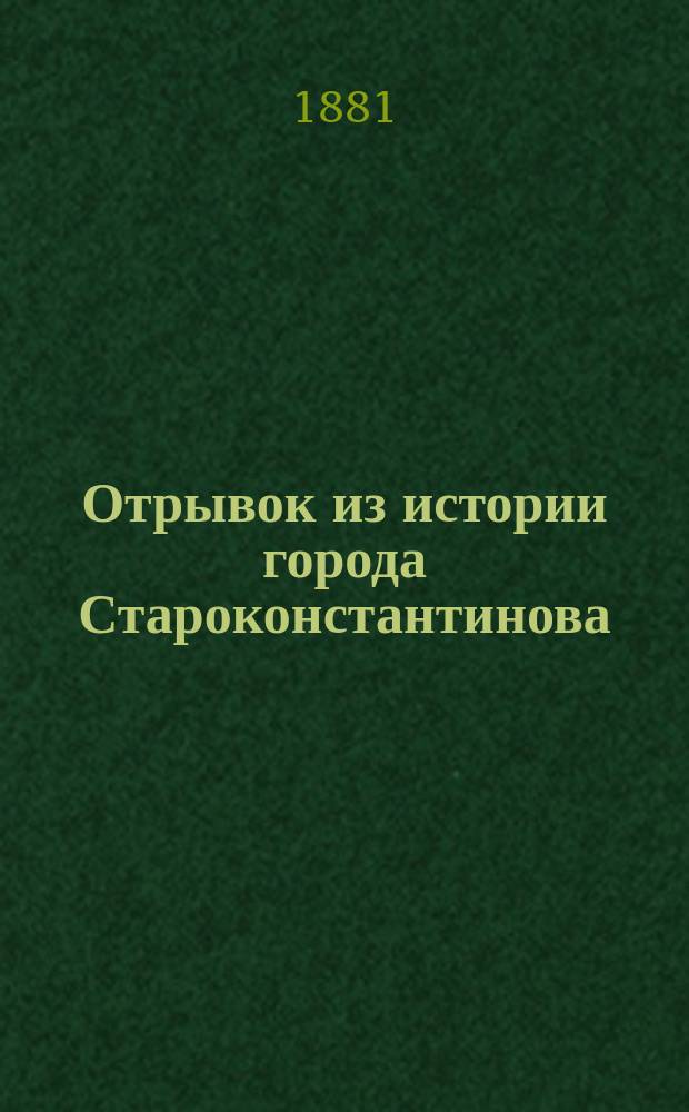 Отрывок из истории города Староконстантинова: основание его князем Константином Константиновичем Острогожским, нашествия и опустошения татарские, о православных церквах и католических монастырях в том городе и несколько сведений о теперешнем его состоянии