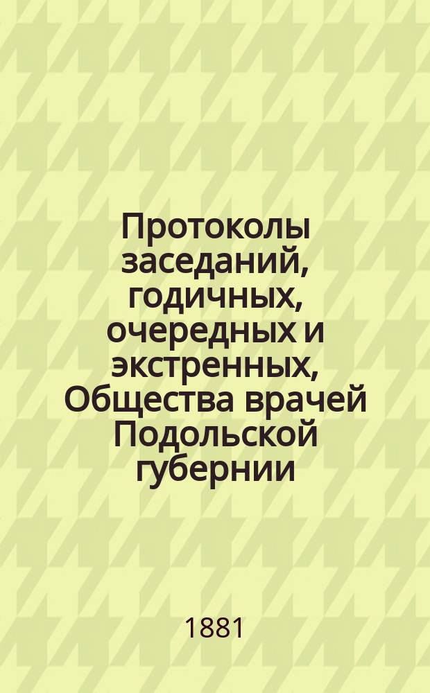 Протоколы заседаний, [годичных, очередных и экстренных], Общества врачей Подольской губернии... ... за 1878/79 и 1879/80 гг.
