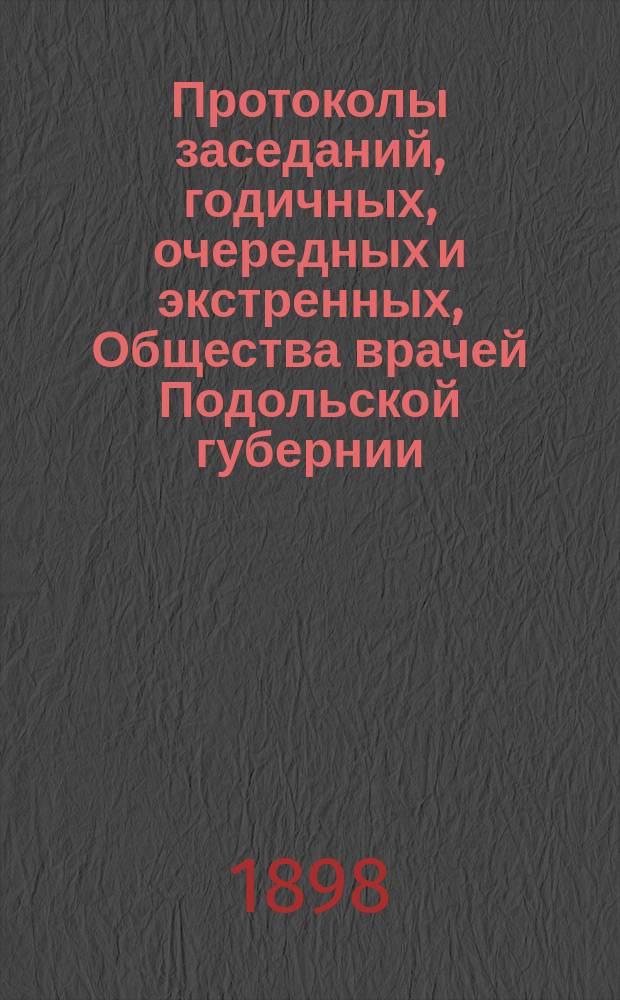 Протоколы заседаний, [годичных, очередных и экстренных], Общества врачей Подольской губернии... ... за второе полугодие 1896-го года и 1897 год