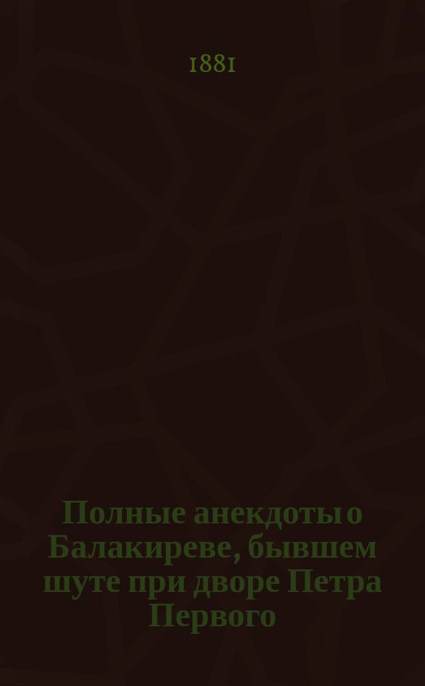 Полные анекдоты о Балакиреве, бывшем шуте при дворе Петра Первого
