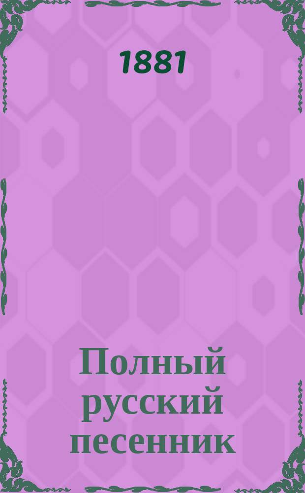 Полный русский песенник : Собр. рус. романсов и опереток
