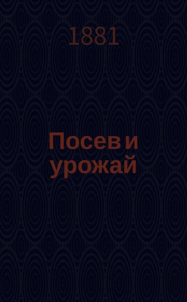 Посев и урожай : Ведомость о количестве посева и сбора озимовых и яровых хлебов, картофеля, льна, конопли и репы в Олонецкой губернии..