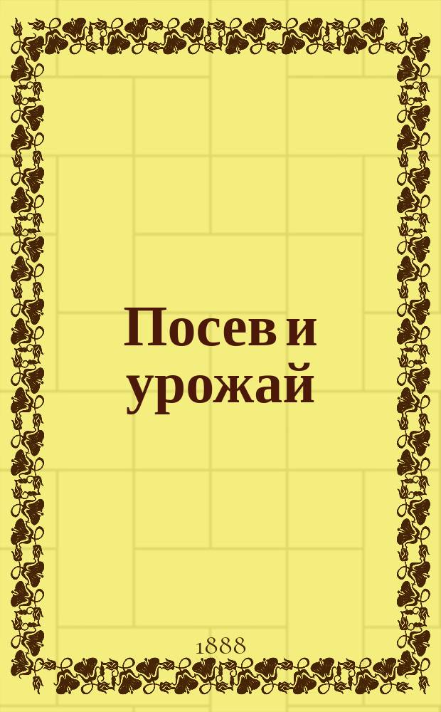 Посев и урожай : Ведомость о количестве посева и сбора озимовых и яровых хлебов, картофеля, льна, конопли и репы в Олонецкой губернии... ... за 1888 год