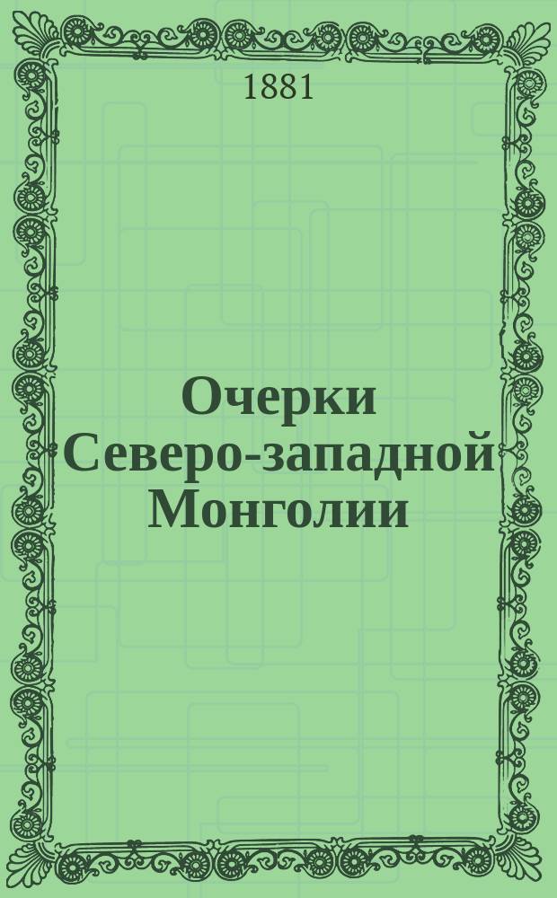 Очерки Северо-западной Монголии : Результаты путешествия, исполн. в 1876-1877 г. по поруч. Имп. Рус. геогр. о-ва чл. сотр. оного Г.Н. Потаниным. Вып. 1-4. Вып. 1 : Дневник путешествия и материалы для физической географии и топографии С.-з. Монголии