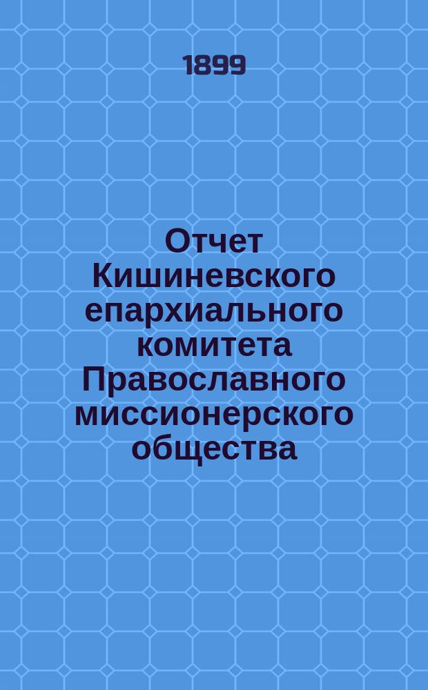 Отчет Кишиневского епархиального комитета Православного миссионерского общества... ... за 1898 год