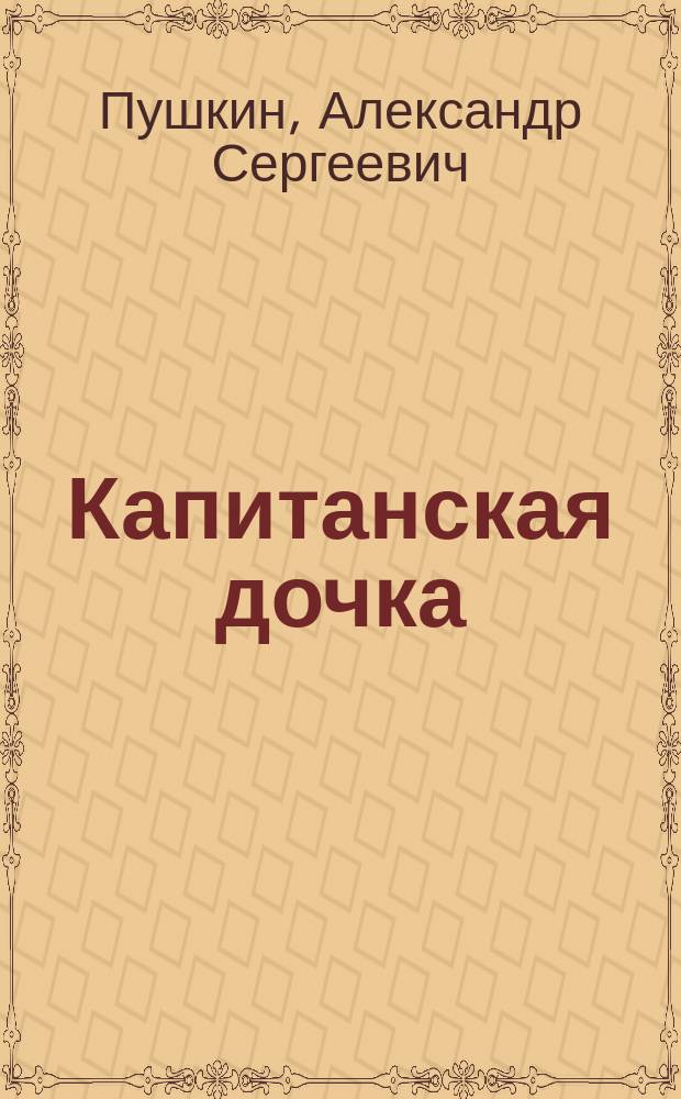 ... Капитанская дочка : Повесть А.С. Пушкина : Со включением XII гл., пропущенной в прежних изд.