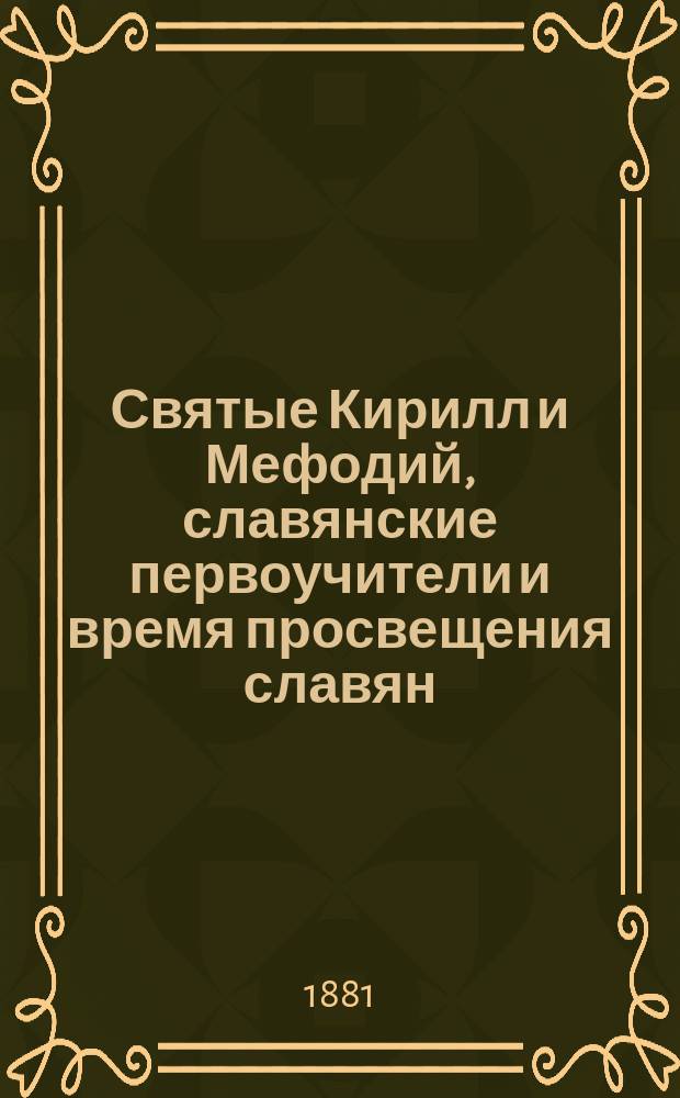 Святые Кирилл и Мефодий, славянские первоучители и время просвещения славян