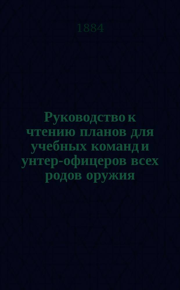 Руководство к чтению планов для учебных команд и унтер-офицеров всех родов оружия : В 2 ч