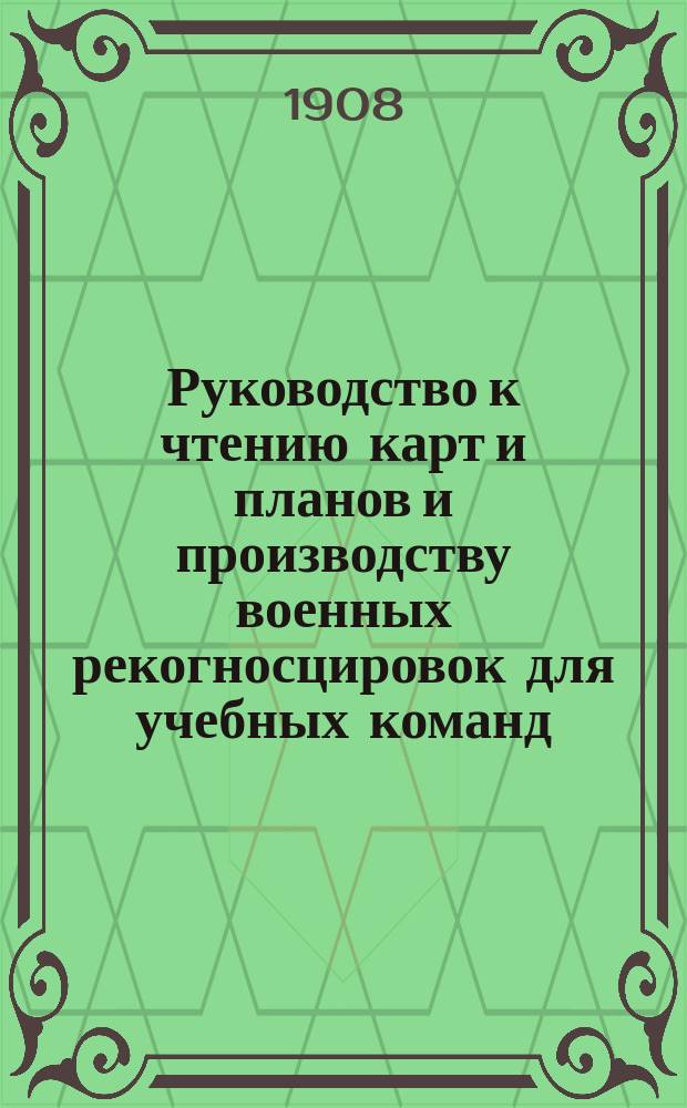 Руководство к чтению карт и планов и производству военных рекогносцировок для учебных команд, охотников, разведчиков и унтер-офицеров всех родов оружия : В 2 ч