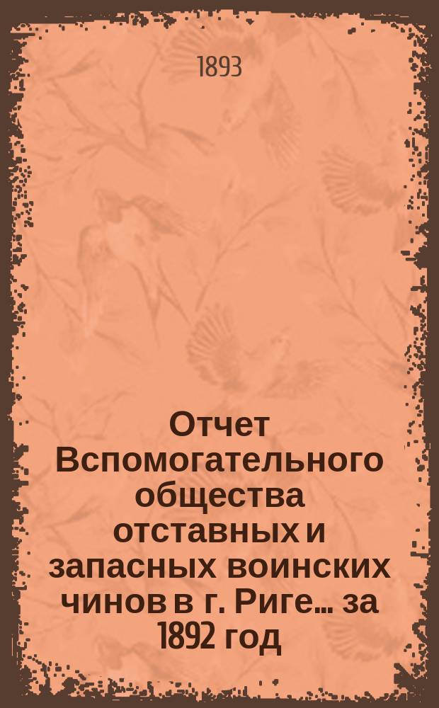 Отчет Вспомогательного общества отставных и запасных воинских чинов в г. Риге... за 1892 год