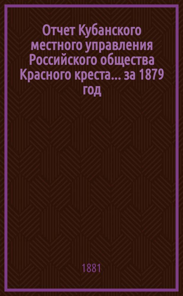 Отчет Кубанского местного управления Российского общества Красного креста... за 1879 год