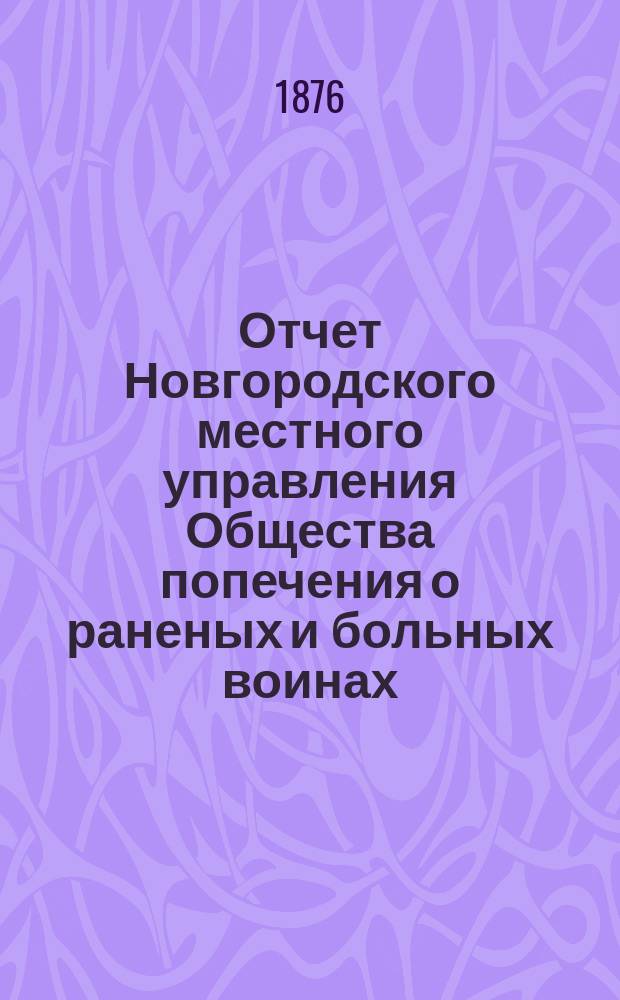Отчет Новгородского местного управления Общества попечения о раненых и больных воинах... ... за 1875 год