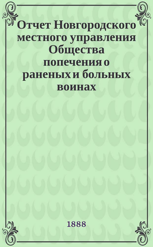 Отчет Новгородского местного управления Общества попечения о раненых и больных воинах... ... за 1887 год
