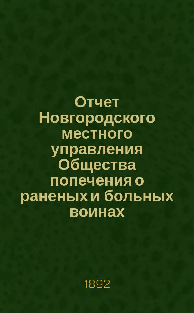 Отчет Новгородского местного управления Общества попечения о раненых и больных воинах... ... за 1891 год