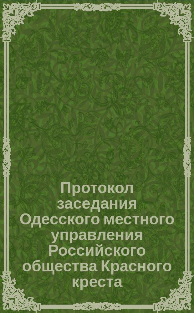 Протокол заседания Одесского местного управления Российского общества Красного креста... ... 1885 года. № 1-8