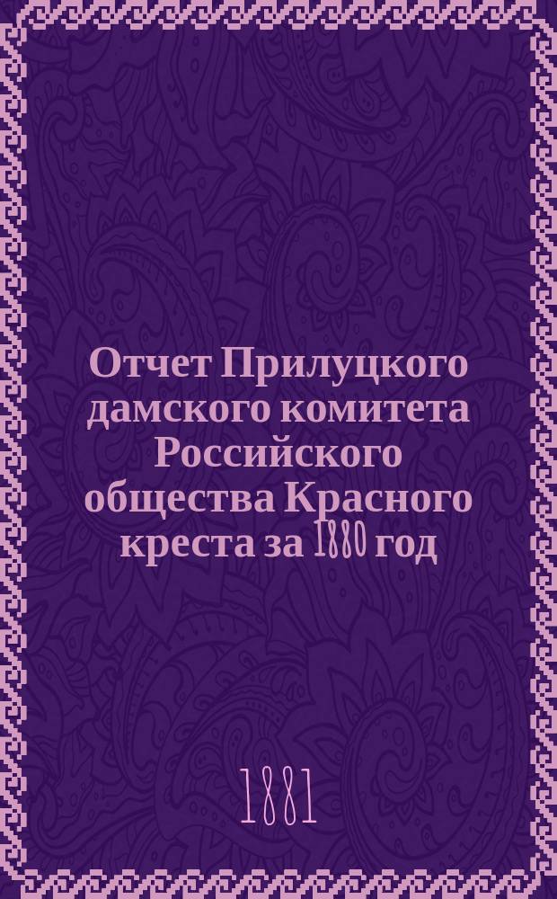 Отчет Прилуцкого дамского комитета Российского общества Красного креста за 1880 год