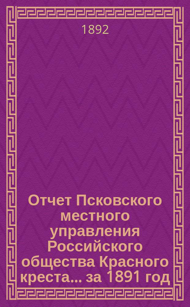 Отчет Псковского местного управления Российского общества Красного креста... за 1891 год