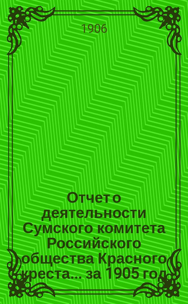 Отчет о деятельности Сумского комитета Российского общества Красного креста... ... за 1905 год