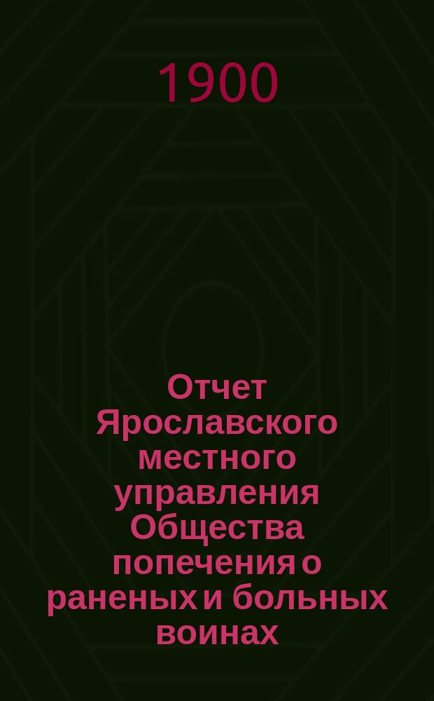 Отчет Ярославского местного управления Общества попечения о раненых и больных воинах... ... за 1899 год : ... за 1899 год ; [Отчет Рыбинского местного комитета Российского общества Красного креста] [и др. отчеты]