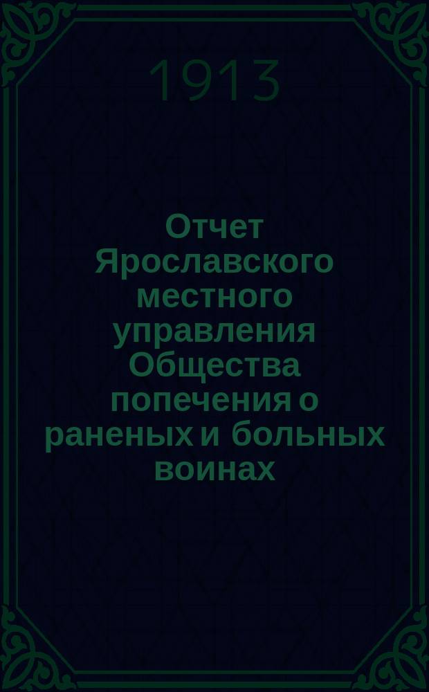 Отчет Ярославского местного управления Общества попечения о раненых и больных воинах... ... за 1912 год : ... за 1912 год ; [Отчет Рыбинского местного комитета Российского общества Красного креста] [и др. отчеты]