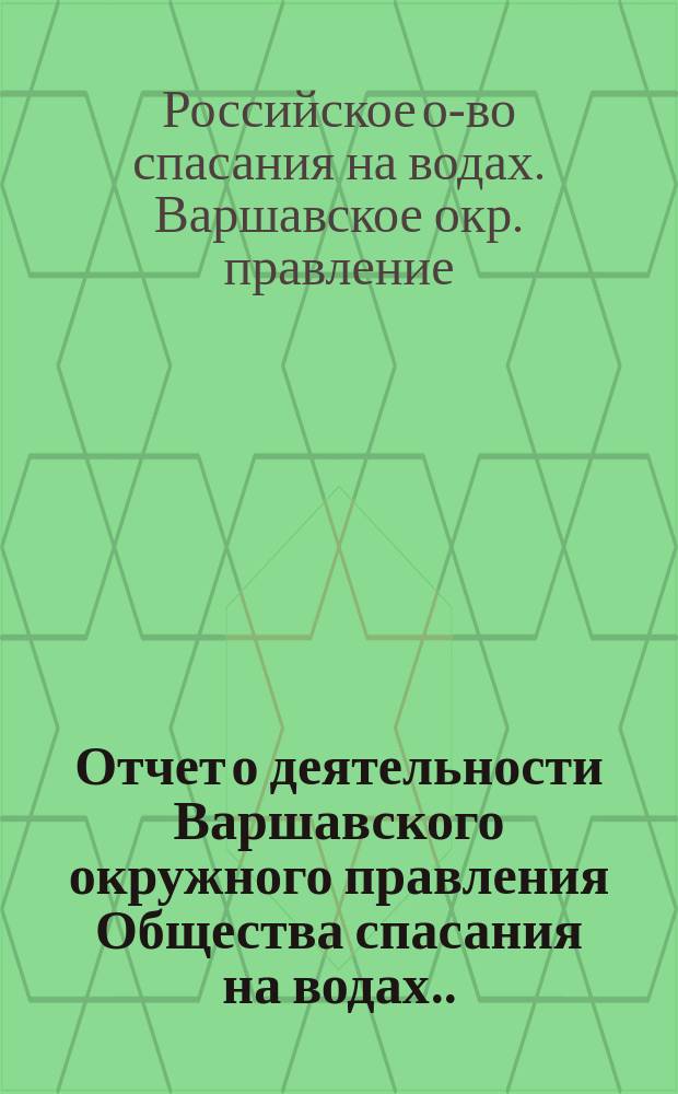 Отчет о деятельности Варшавского окружного правления Общества спасания на водах...