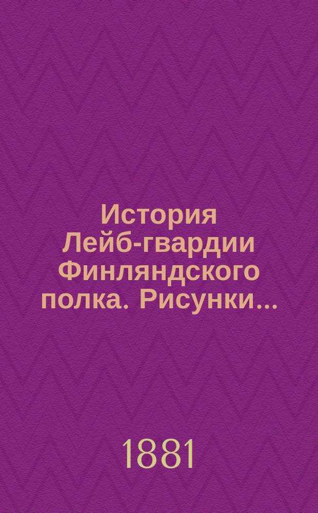 История Лейб-гвардии Финляндского полка. Рисунки... : Рисунки...