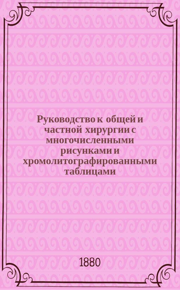Руководство к общей и частной хирургии с многочисленными рисунками и хромолитографированными таблицами, обработанное доц. др. Бандл из Вены, проф. др. Бергманн из Вюрцбурга, проф. др. Бильрот из Вены... [и др.], издаваемое проф. д-р Бильрот из Вены и проф. д-р Люке из Страсбурга
