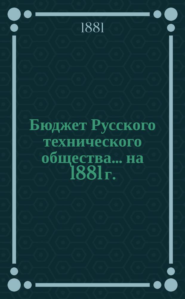 Бюджет Русского технического общества... ... на 1881 г.