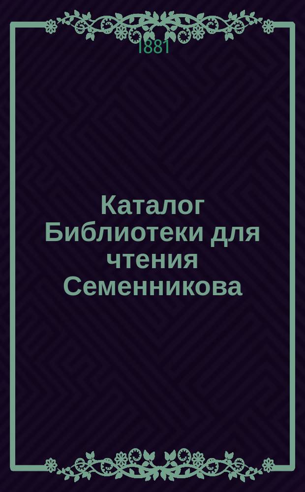 Каталог Библиотеки для чтения Семенникова : Отд. 1-. Отд. 1