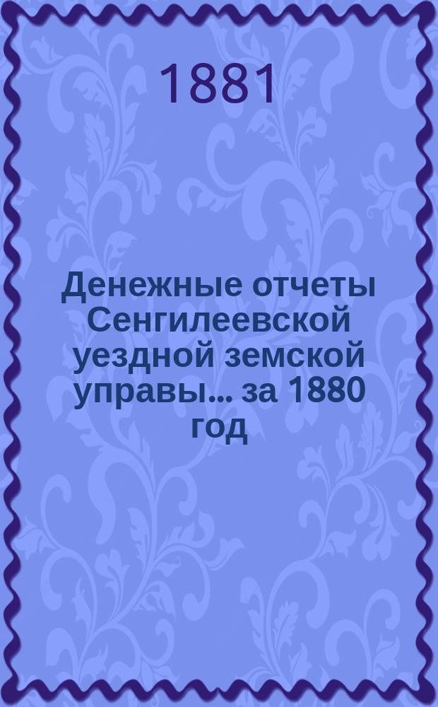 Денежные отчеты Сенгилеевской уездной земской управы... за 1880 год