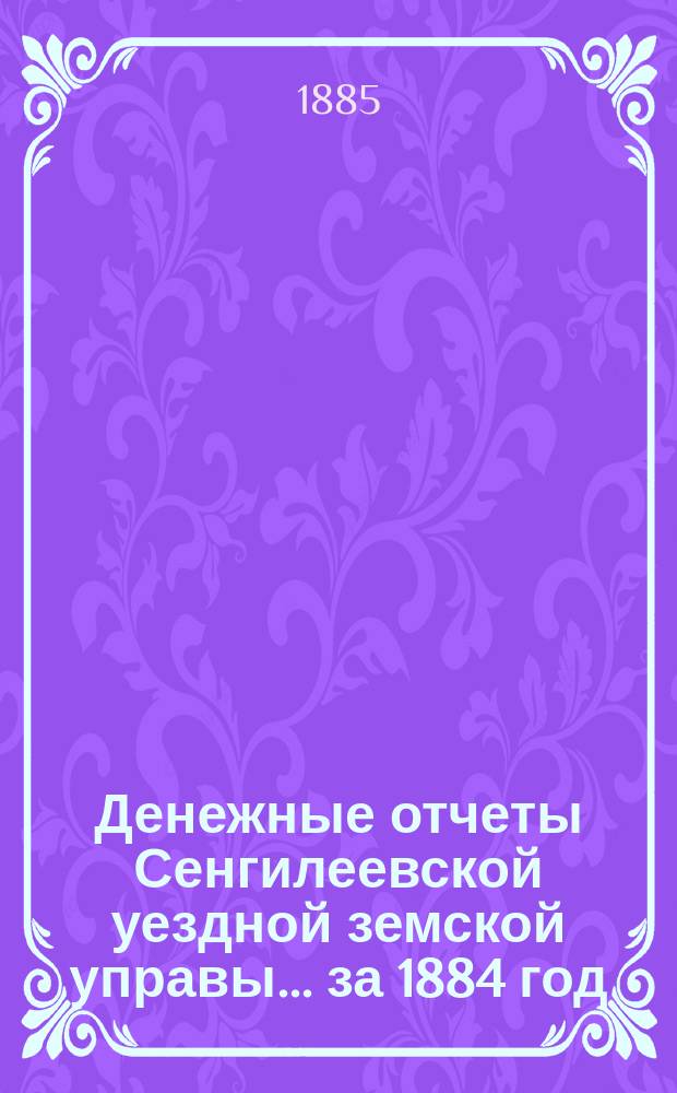 Денежные отчеты Сенгилеевской уездной земской управы... за 1884 год