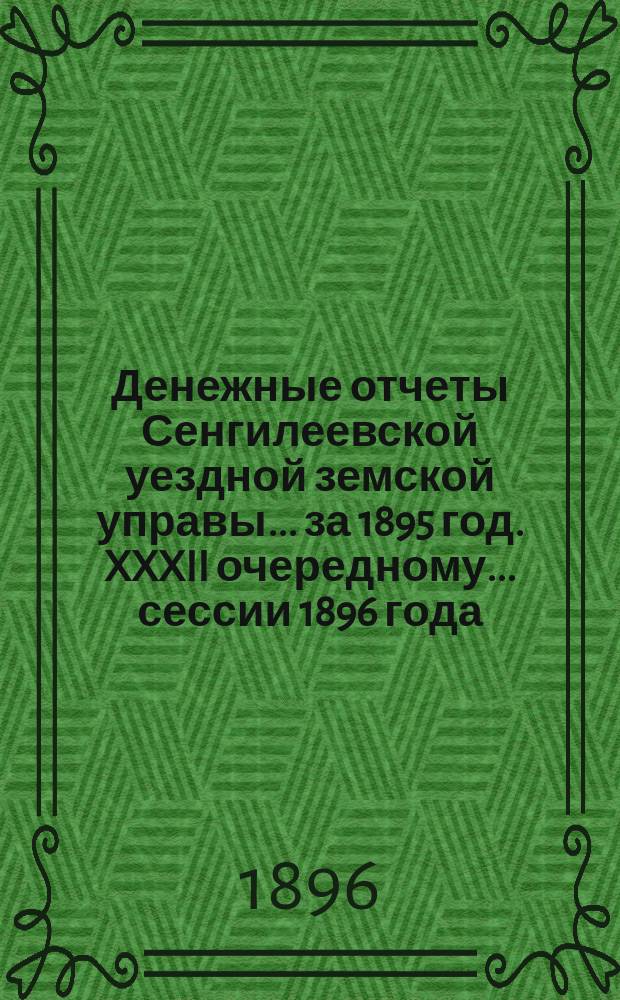 Денежные отчеты Сенгилеевской уездной земской управы... за 1895 год. XXXII очередному... сессии 1896 года