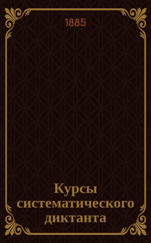 Курсы систематического диктанта : Для сред. учеб. заведений