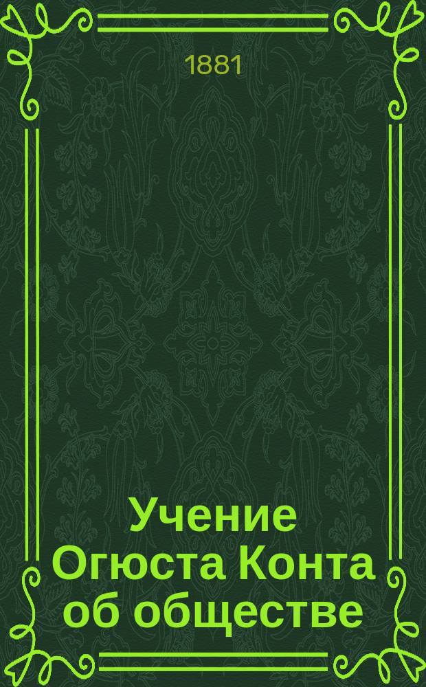 Учение Огюста Конта об обществе : Т. 1-. Т. 1 : Очерк развития современного позитивизма в Европе, Азии и Америке