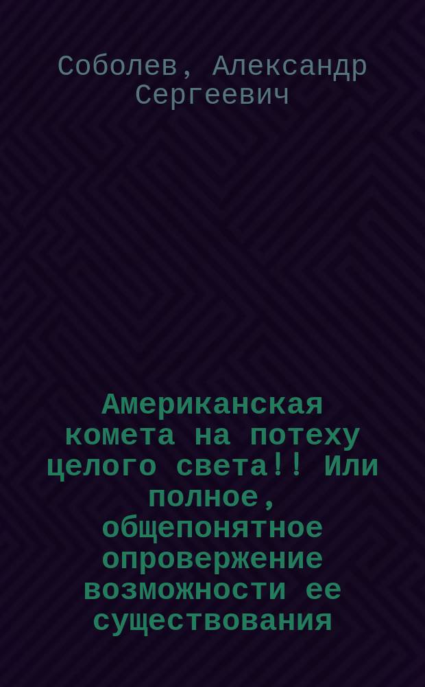Американская комета на потеху целого света!! Или полное, общепонятное опровержение возможности ее существования