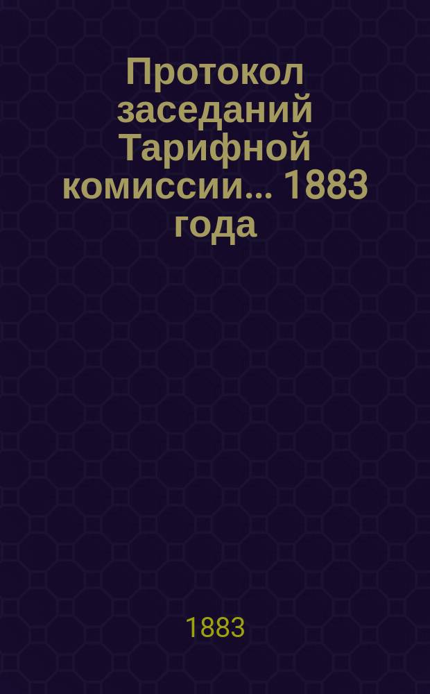 Протокол заседаний Тарифной комиссии ... 1883 года
