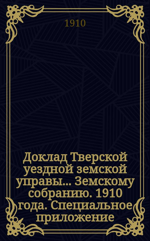 Доклад Тверской уездной земской управы... Земскому собранию. [1910 года]. Специальное приложение... : Специальное приложение к докладу Тверской уездной земской управы по сельскохозяйственной части очередному Земскому собранию в 1910 году