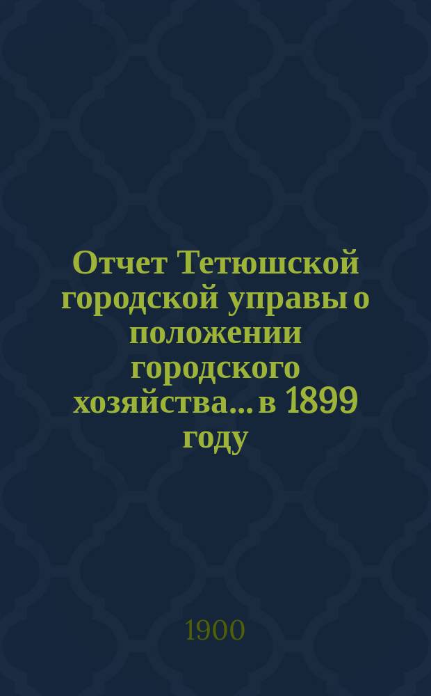 Отчет Тетюшской городской управы о положении городского хозяйства... в 1899 году