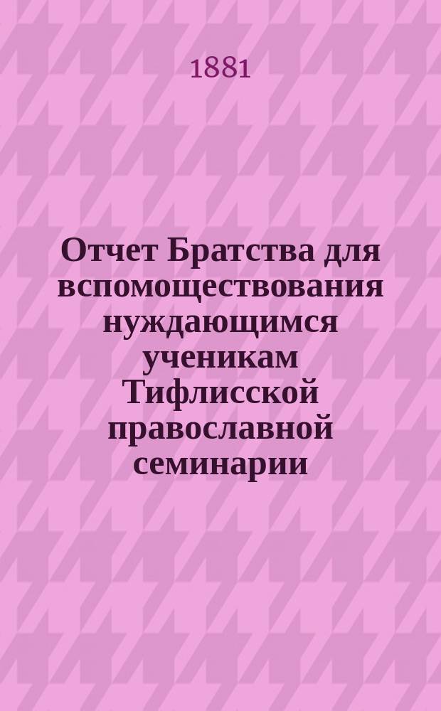 Отчет Братства для вспомоществования нуждающимся ученикам Тифлисской православной семинарии ... ... со дня открытия (30 ноября 1880 г.) по 29 ноября 1881 г.