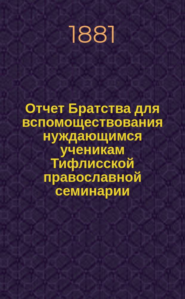 Отчет Братства для вспомоществования нуждающимся ученикам Тифлисской православной семинарии ... ... за 1885/6-й братский г.