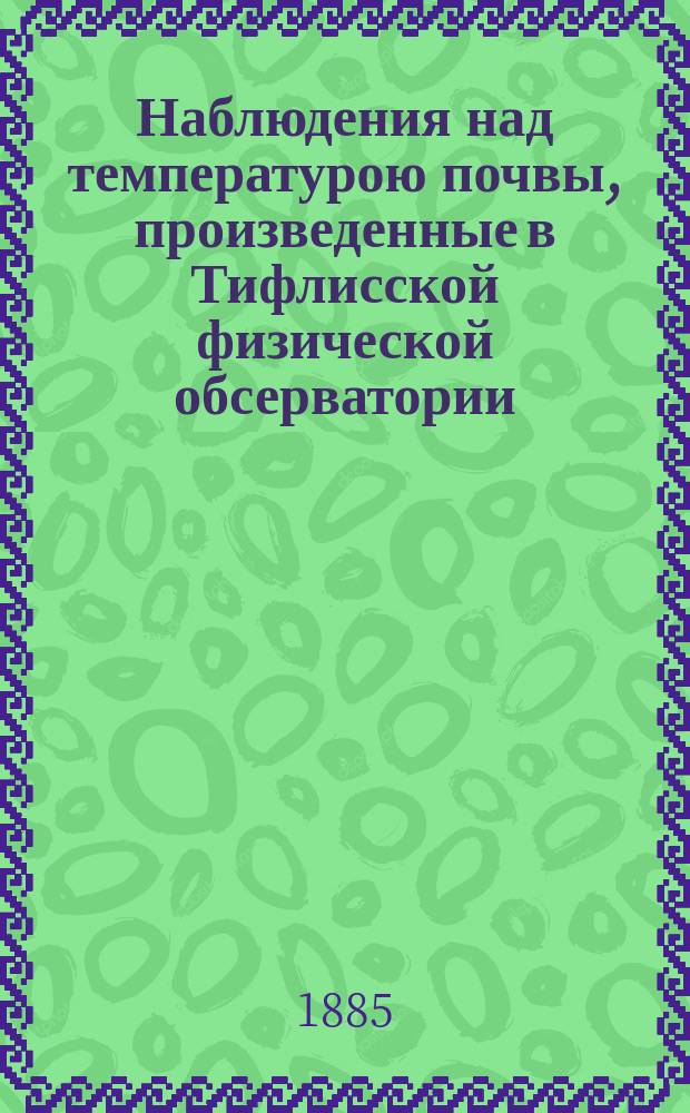 Наблюдения над температурою почвы, произведенные в Тифлисской физической обсерватории... за 1882 год