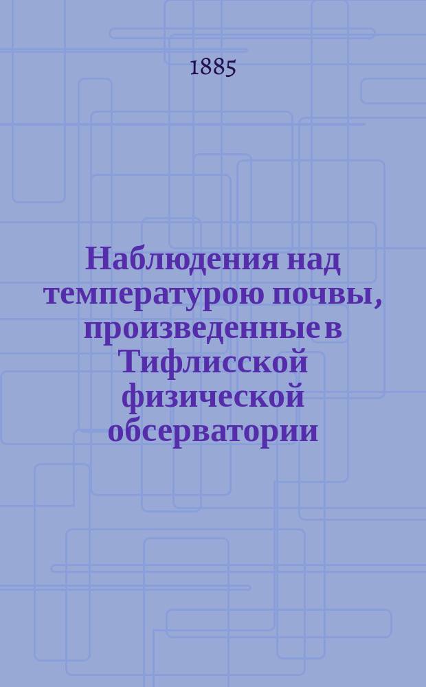 Наблюдения над температурою почвы, произведенные в Тифлисской физической обсерватории... за 1883 год